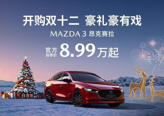 双十二狂欢 MAZDA3昂克赛拉8.99万起点燃驾驶激情