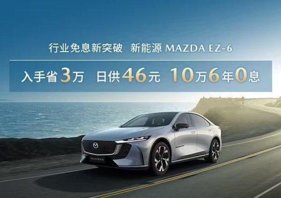 长安马自达EZ-6：10万元购车、6年免息，新能源轿车新选择