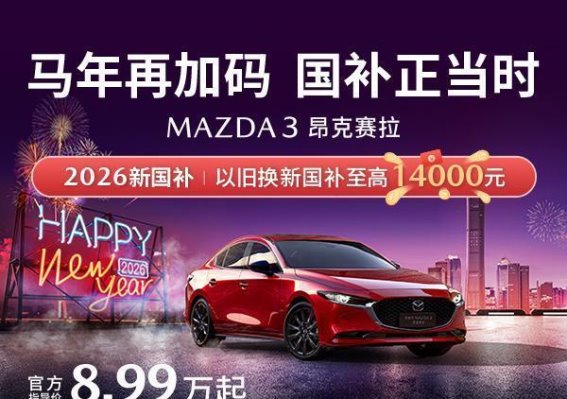 昂克赛拉国补至高1.4万智趣座驾8.99万起，驾趣与质感的完美融合