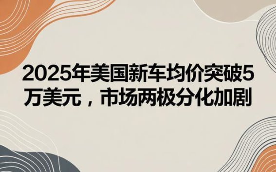 2025年美国新车市场：高端市场崛起，普通家庭购车困境加深